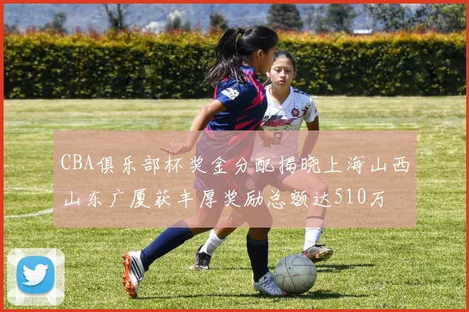 CBA俱乐部杯奖金分配揭晓上海山西山东广厦获丰厚奖励总额达510万