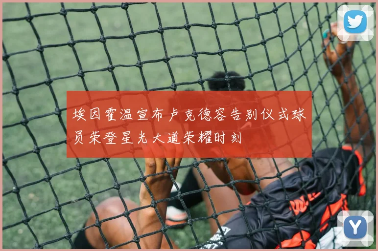 埃因霍温宣布卢克德容告别仪式球员荣登星光大道荣耀时刻
