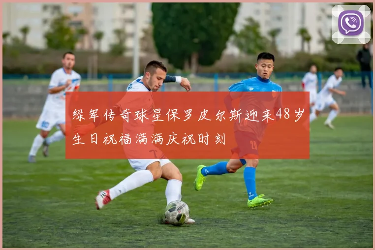 绿军传奇球星保罗皮尔斯迎来48岁生日祝福满满庆祝时刻
