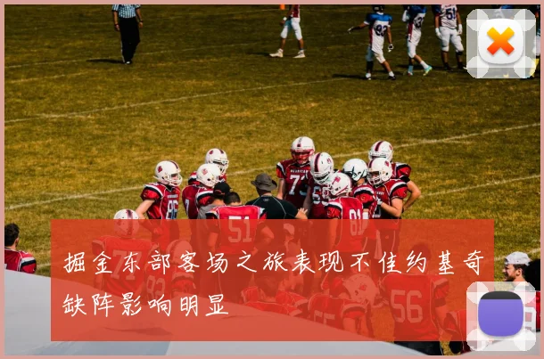 掘金东部客场之旅表现不佳约基奇缺阵影响明显