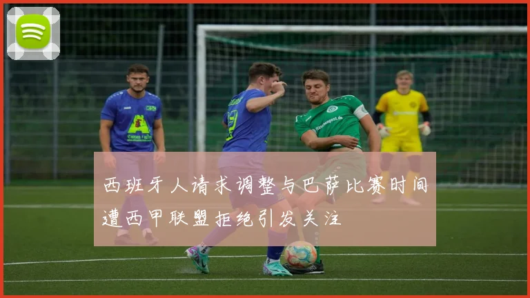 西班牙人请求调整与巴萨比赛时间遭西甲联盟拒绝引发关注