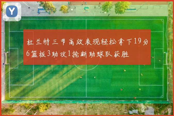 杜兰特三节高效表现轻松拿下19分6篮板3助攻1抢断助球队获胜