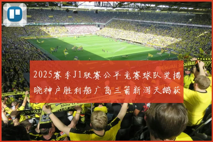 2025赛季J1联赛公平竞赛球队奖揭晓神户胜利船广岛三箭新泻天鹅获殊荣