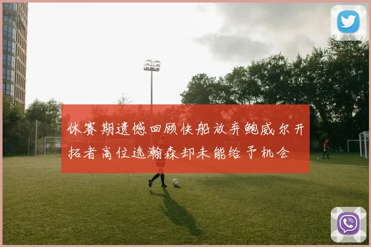 休赛期遗憾回顾快船放弃鲍威尔开拓者高位选瀚森却未能给予机会