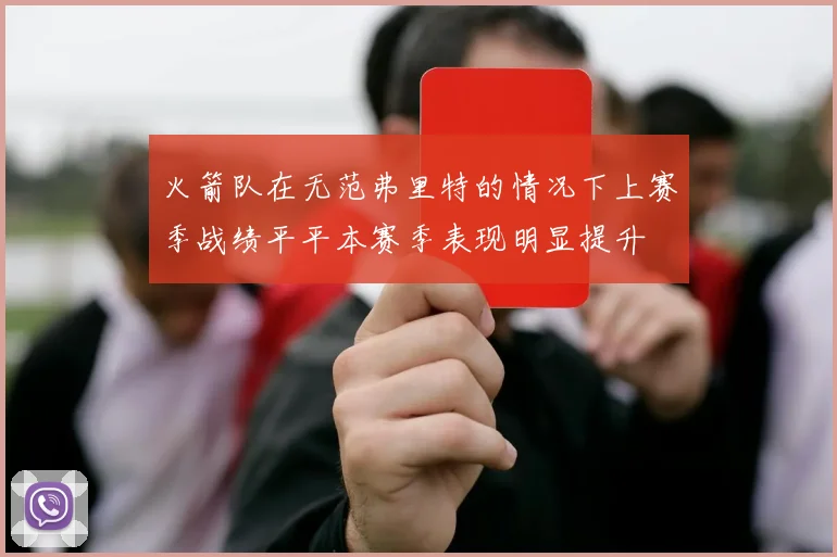 火箭队在无范弗里特的情况下上赛季战绩平平本赛季表现明显提升