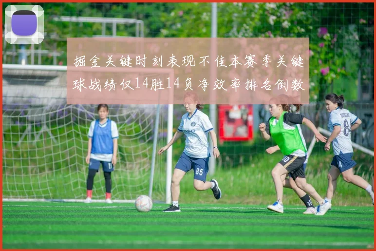 掘金关键时刻表现不佳本赛季关键球战绩仅14胜14负净效率排名倒数第六