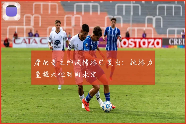 摩纳哥主帅谈博格巴复出：性格力量强大但时间未定