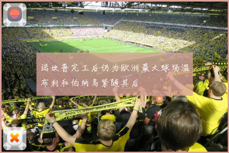 诺坎普完工后仍为欧洲最大球场温布利和伯纳乌紧随其后